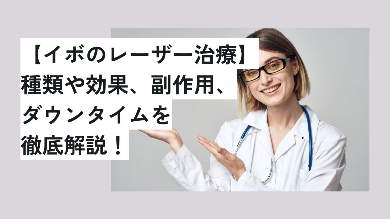 【イボのレーザー治療】種類や効果、副作用、ダウンタイムを徹底解説！