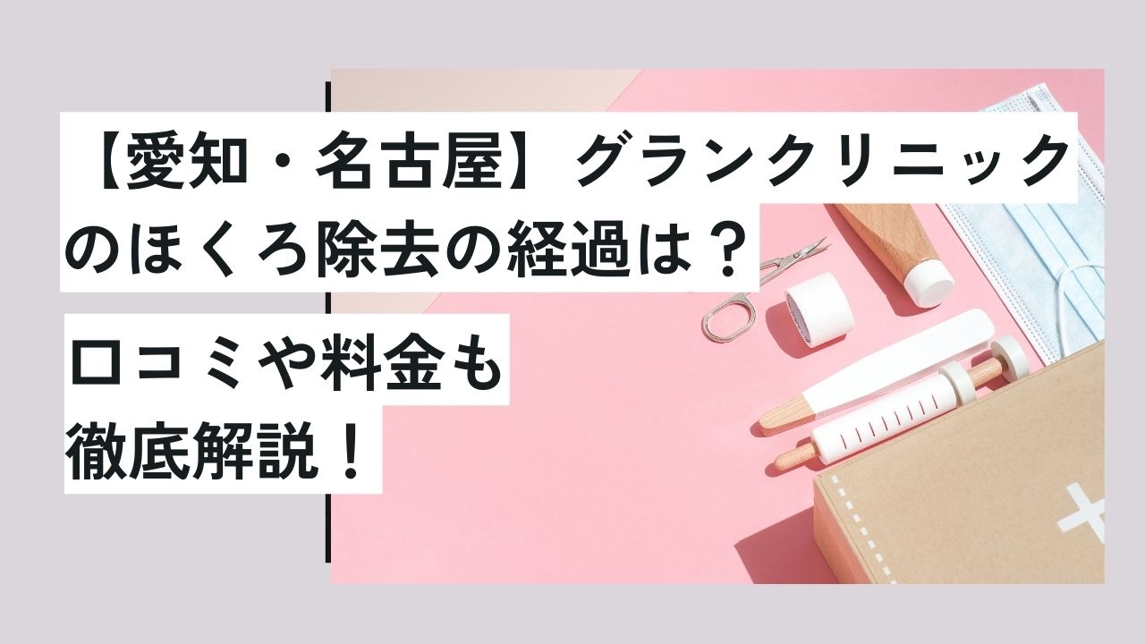 【愛知・名古屋】グランクリニックのほくろ除去の経過は？口コミや料金も徹底解説！