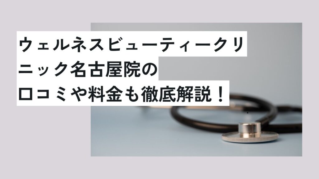 ウェルネスビューティークリニック名古屋院の口コミや料金も徹底解説！