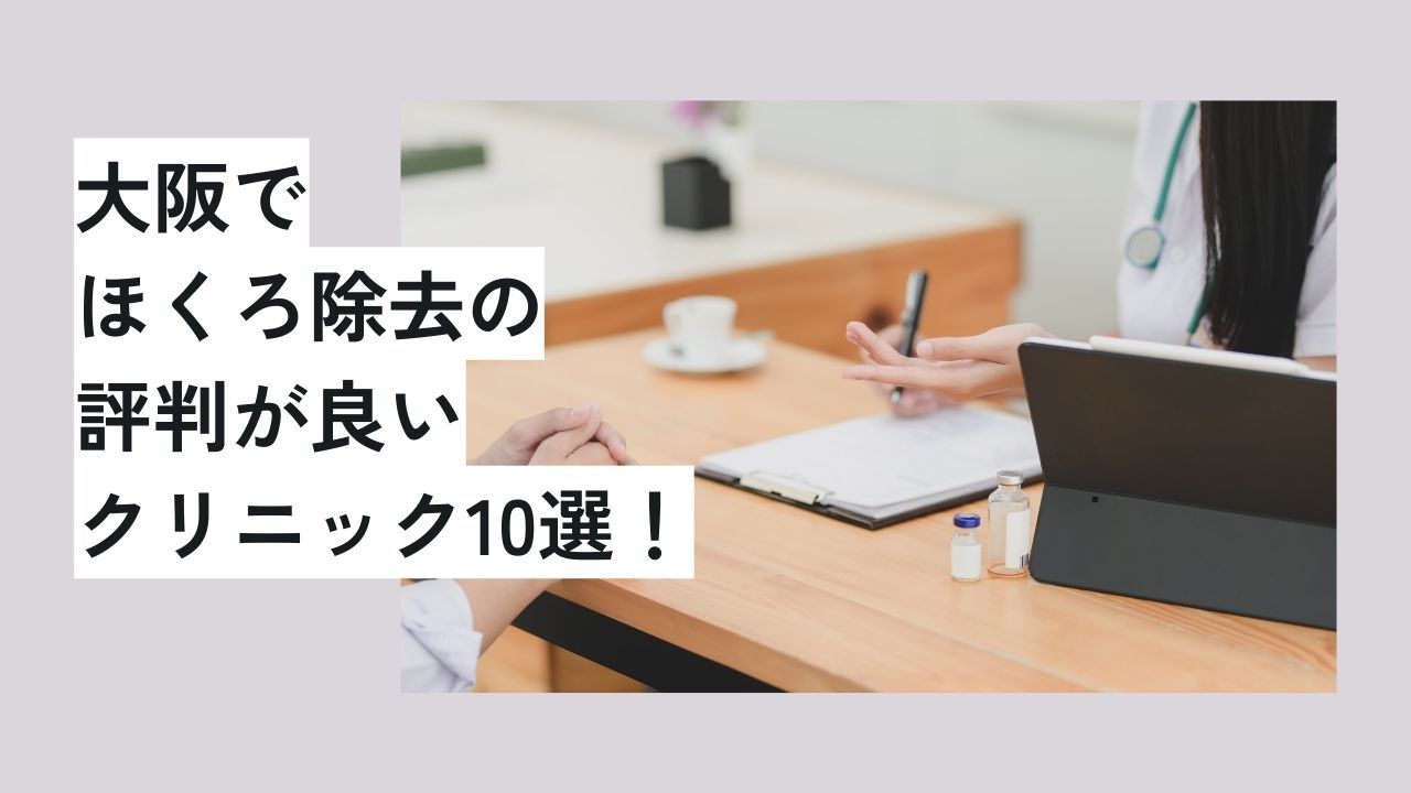 大阪でほくろ除去の評判が良いクリニック10選！