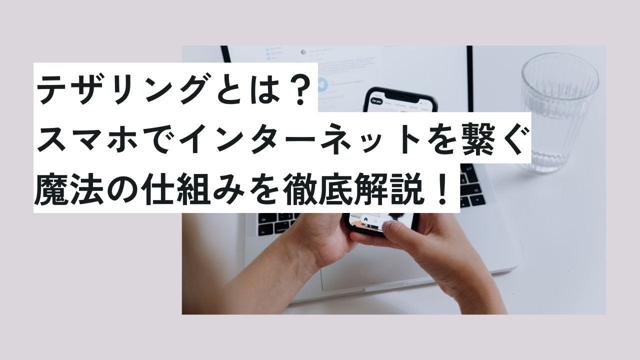 テザリングとは？スマホでインターネットを繋ぐ魔法の仕組みを徹底解説！